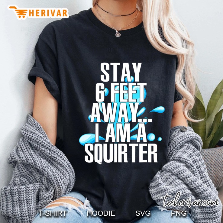 Stay 6 Feet Away I Am A Squirter Funny Wet Water Squirt Ladies Tee