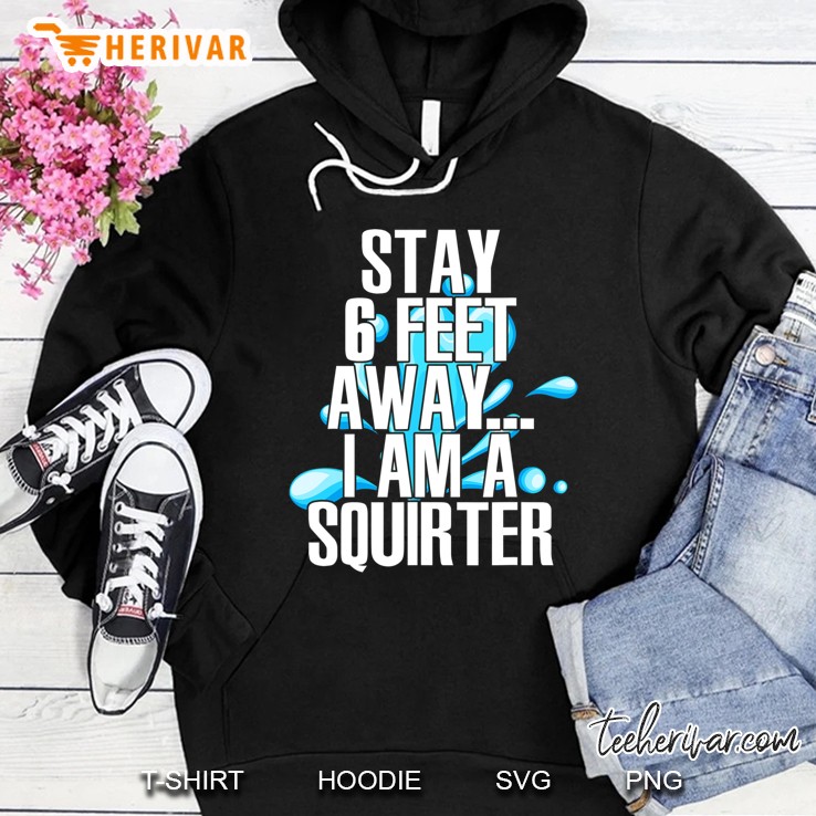 Stay 6 Feet Away I Am A Squirter Funny Wet Water Squirt Hoodie