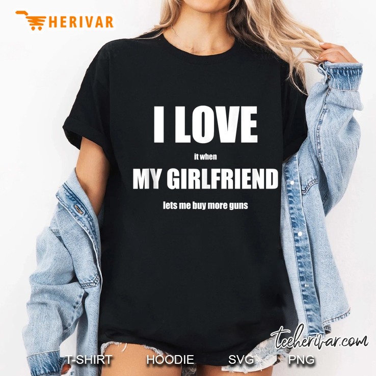 I Love It When My Girlfriend Lets Me Buy More Guns Gift Ladies Tee