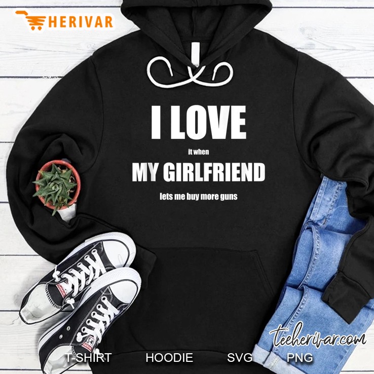 I Love It When My Girlfriend Lets Me Buy More Guns Gift Hoodie