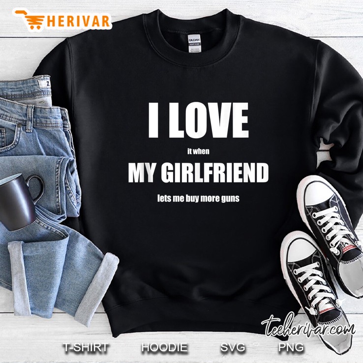 I Love It When My Girlfriend Lets Me Buy More Guns Gift Sweatshirt