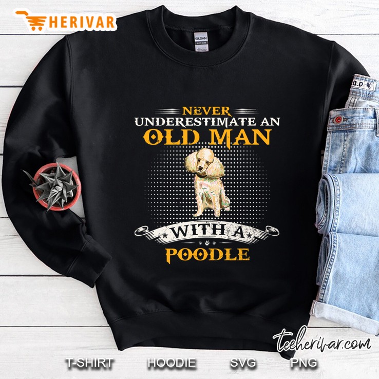 Never Underestimate An Old Man With A Poodle Funny Dog Lover Sweatshirt