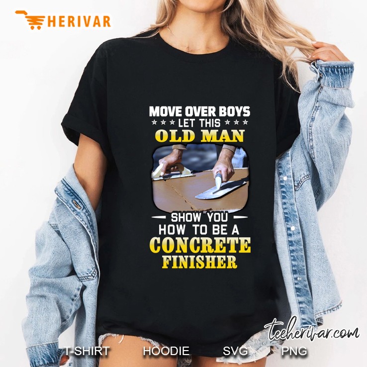 Move Over Boys Let This Old Man Show You How To Be A Concrete Finisher Coating Concrete Trowel Ladies Tee