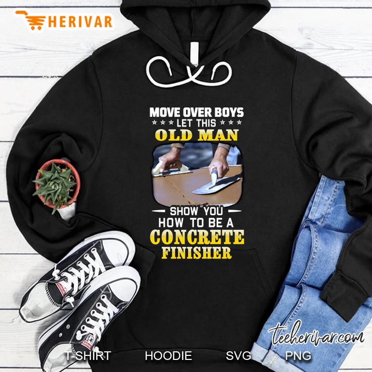 Move Over Boys Let This Old Man Show You How To Be A Concrete Finisher Coating Concrete Trowel Hoodie