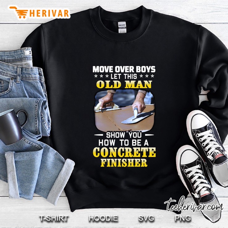 Move Over Boys Let This Old Man Show You How To Be A Concrete Finisher Coating Concrete Trowel Sweatshirt