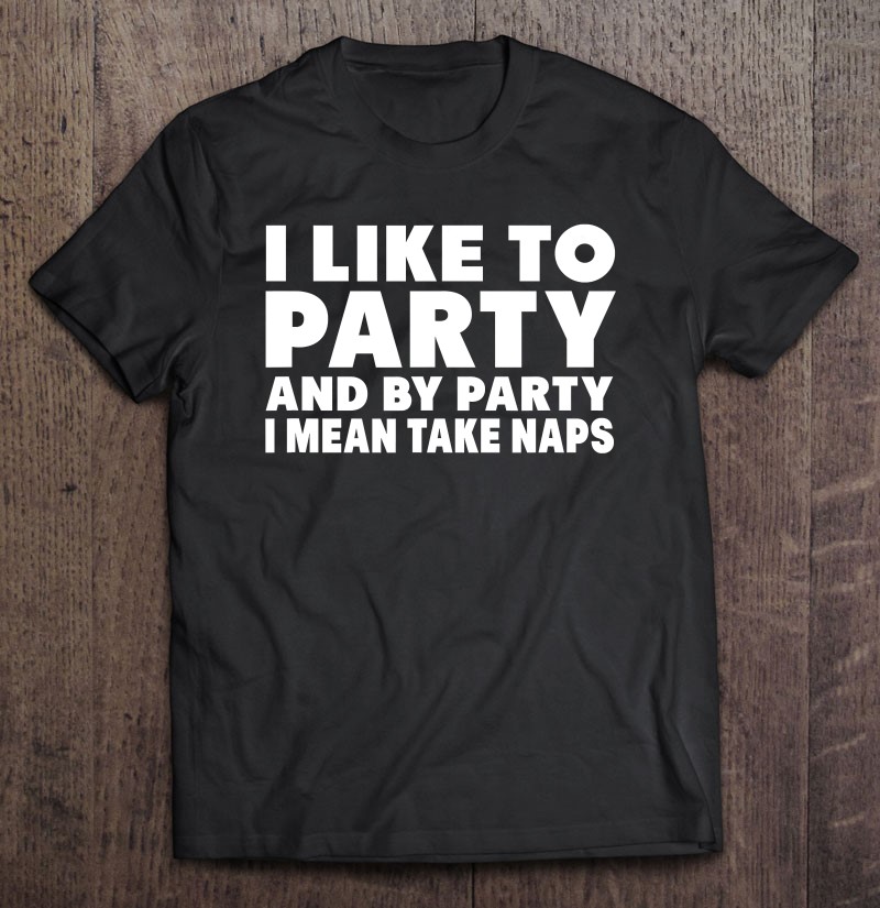 I Like to Party and by Party I Mean Take Naps Hoodie Sweatshirt Funny Hooded