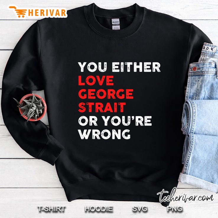 You Either George Love Strait Or You Wrong Funny Sweatshirt