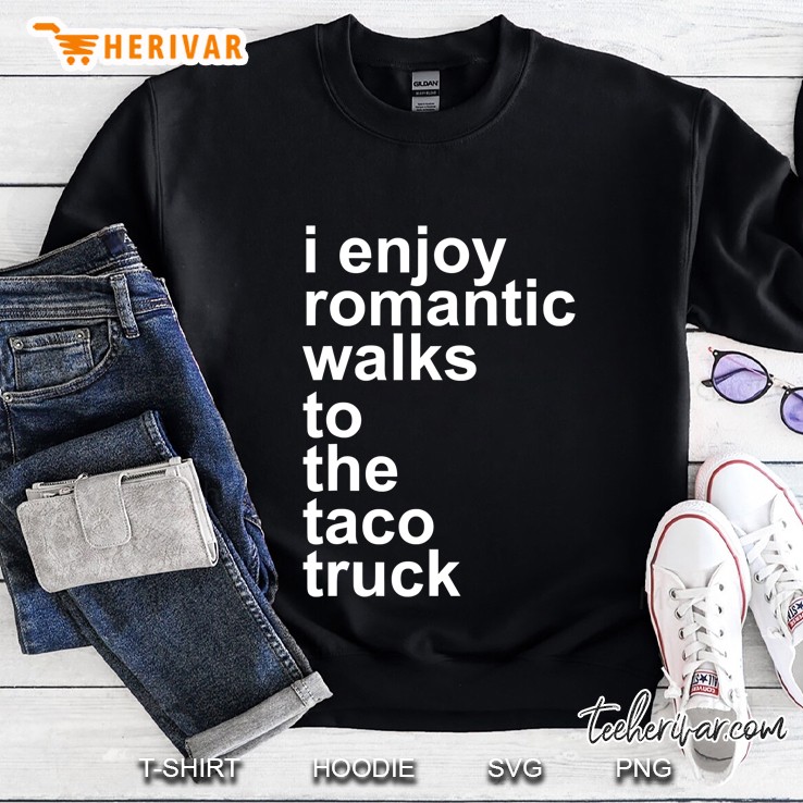 I Enjoy Romantic Walks To The Taco Truck Sweatshirt