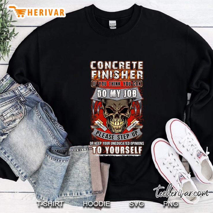 Concrete Finisher - If You Think You Can Do My Job Please Step Up Or Keep Your Uneducated Opinions To Yourself Funny Skull Vintage Sweatshirt