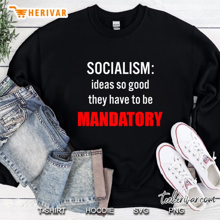 Socialism Ideas So Good They Have To Be Mandatory Sweatshirt