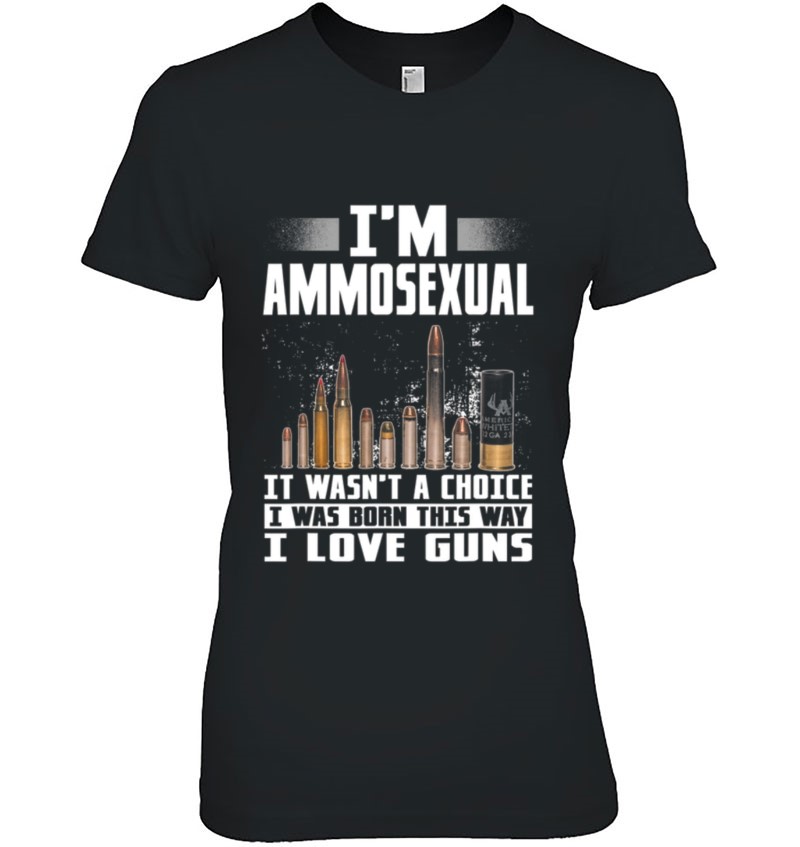 I'm Ammosexual It Wasn't Born This Way I Love Guns