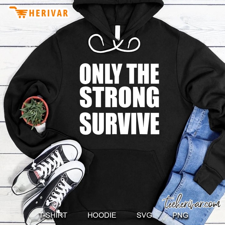 Only The Strong Survive - Powerful Shirt Hoodie