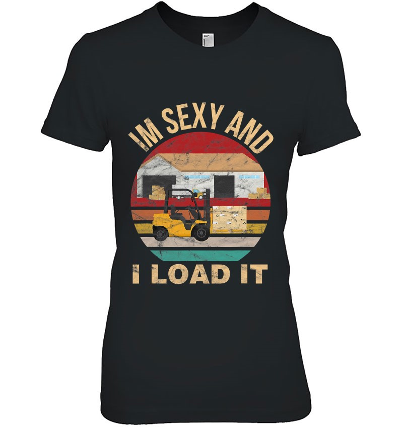 I'm Sexy And I Load It Forklift - Forklift Operator