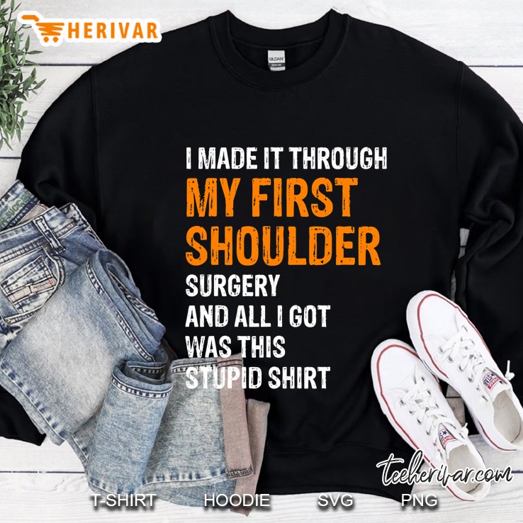I Made It Through My First Shoulder Surgery Sweatshirt