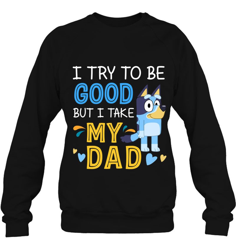 Bluey Dad Try To Be Good But I Take After My Dad Sweatshirt