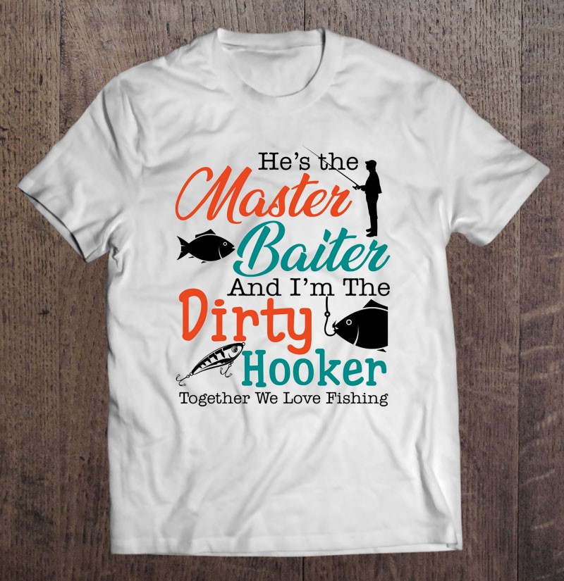 He's The Master Baiter And I'm The Dirty Hooker Together We Love Fishing  Tools Silhouette Fisherman's Wife Humor T-Shirts, Hoodies, SVG & PNG