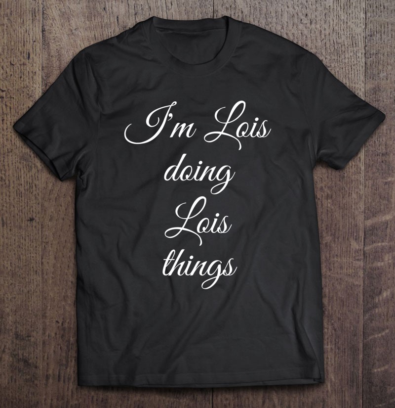 I'm Lois Doing Lois Things Funny Birthday Name Gift Idea