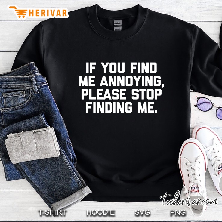 If You Find Me Annoying, Please Stop Finding Me - Funny Sweatshirt
