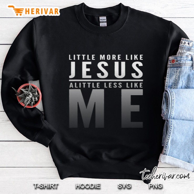 Christian Faith In Christ More Like Jesus Less Like Me Sweatshirt