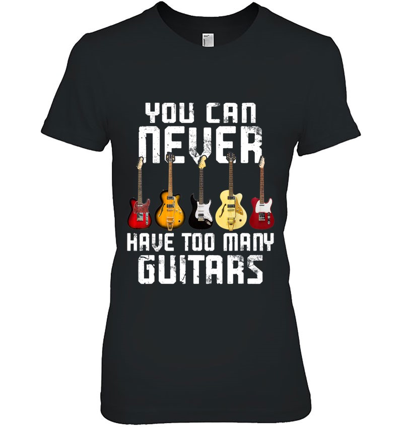 You Can Never Have Too Many Guitars Shirt Music Gift Tee T-Shirt
