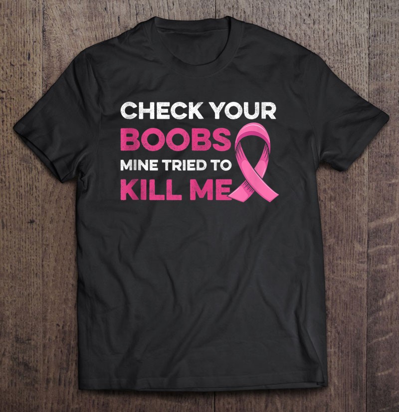 Check Your Boobs Mine Tried To Kill Me Breast Cancer Design T Shirts Hoodies Svg And Png
