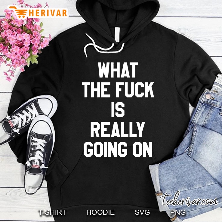 What The Fuck Is Really Going On Hoodie
