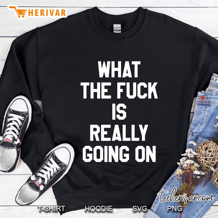 What The Fuck Is Really Going On Sweatshirt