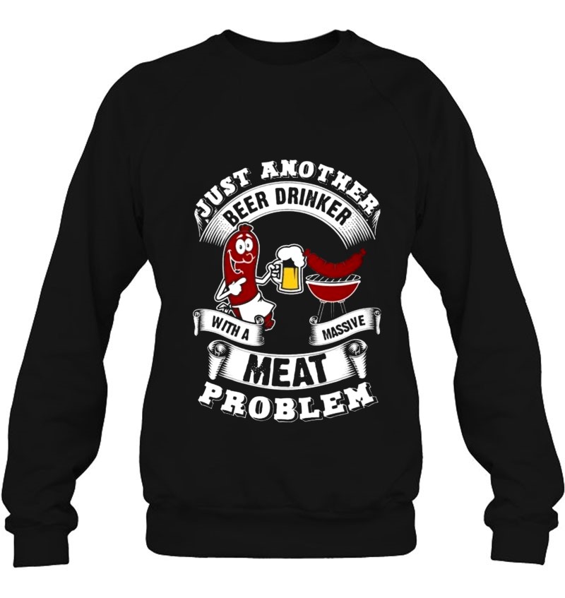 Just Another Beer Drinker With A Massive Meat Problem Sausage Grilling Bbq Lover Sweatshirt
