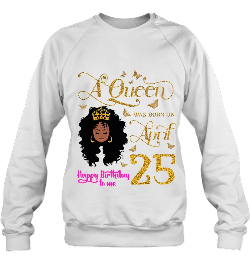 A Queen Was Born On April 25 Happy Birthday To Me 25Th April Sweatshirt