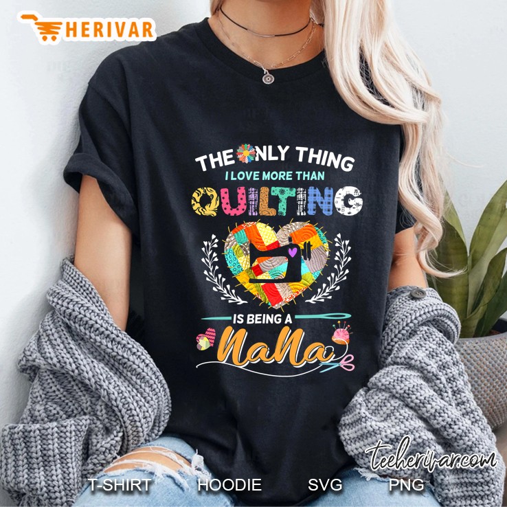 The Only Thing I Love More Than Quilting Is Being A Nana Ladies Tee