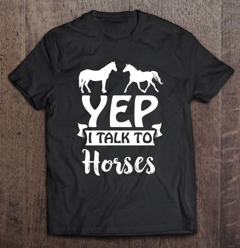 Yep I Talk To Horses Horse Lovers Equitation Shirt