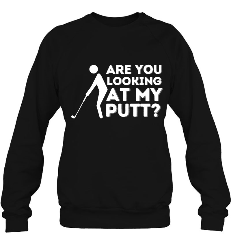 Are You Looking At My Putt - Golfing Lover & Golf Gift Sweatshirt