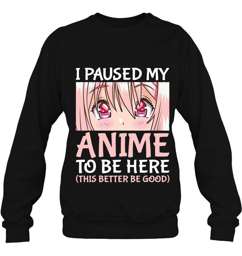 I Paused My Anime To Be Here Otaku Anime Merch Gift Sweatshirt