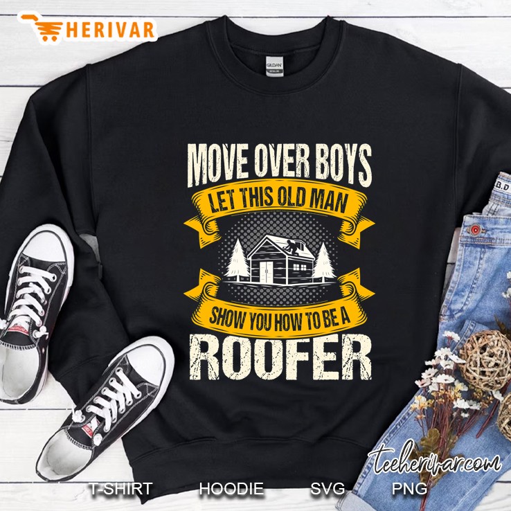 Move Over Boys Let This Old Man Show You How To Be A Roofer Sweatshirt