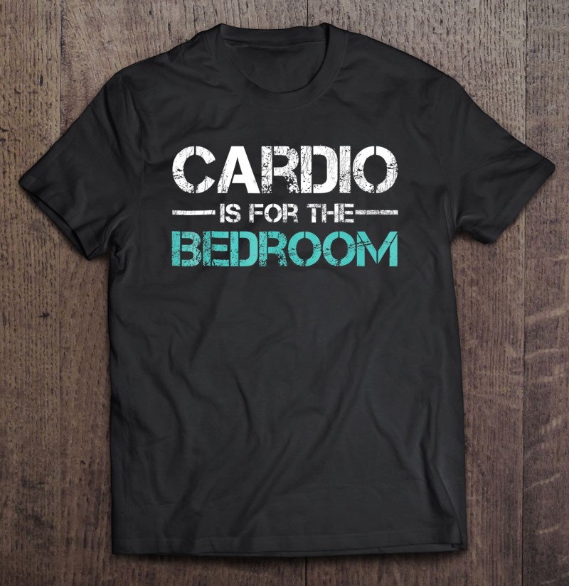 Funny Workout Tshirt Cardio Is For The Bedroom Gym