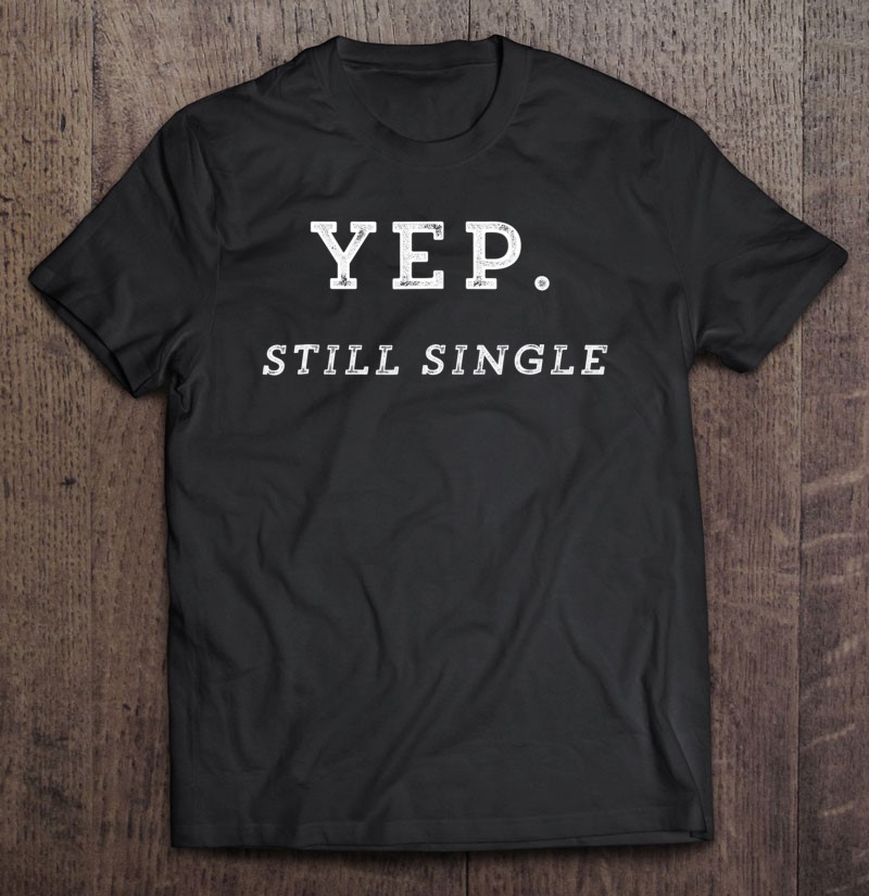 Funny Single Shirts For Men, Women. Yep. Still Single Tee