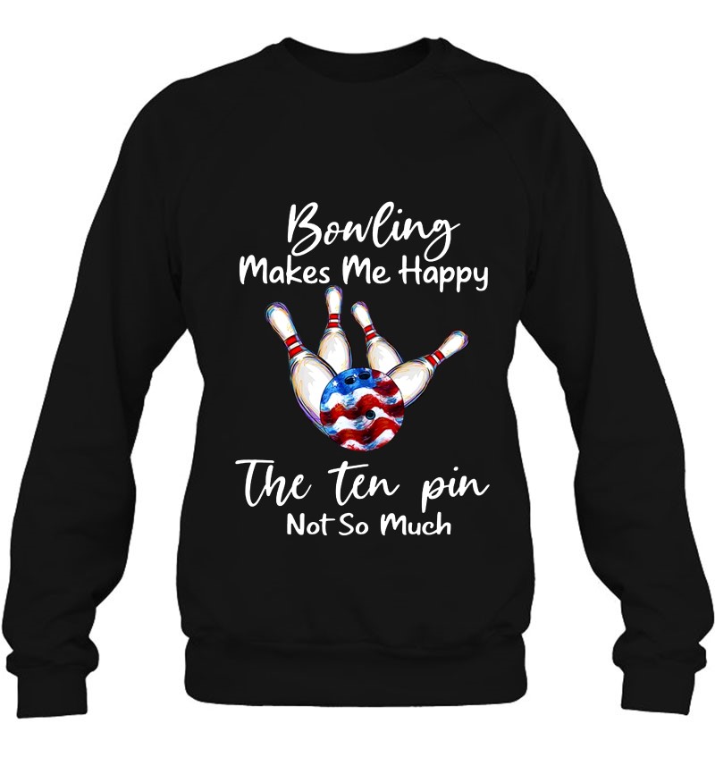 Bowling Makes Me Happy The Ten Pin Not So Much Bowling Ball American Flag Sweatshirt