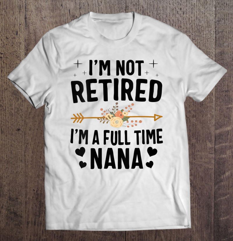 Mother's day shirt Mom shirts Mothers day gifts I'm Not Retired I'm A Full Time Grandma Mother's day gifts Mother's day t shirts