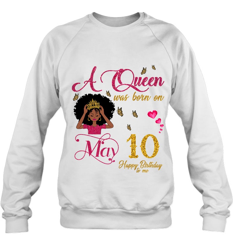 A Queen Was Born On May 10 Happy Birthday To Me Sweatshirt