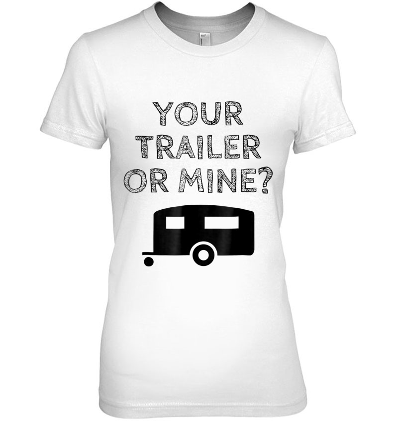 Funny Redneck Your Trailer Or Mine Trailer Trash T T-Shirts, Hoodies ...