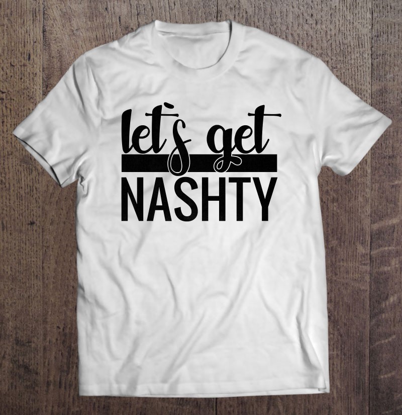 Lets Get Nashty Bachelorette Party Gift T-Shirts, Hoodies, SVG & PNG ...