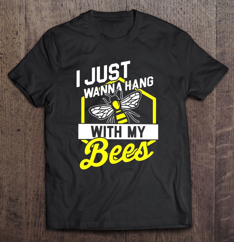I Just Wanna Hang With My Bees Beekeeper Shirt