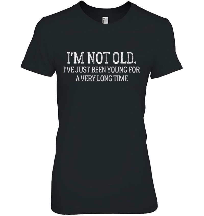 I'm Not Old. I've Just Been Young For A Very Long Time