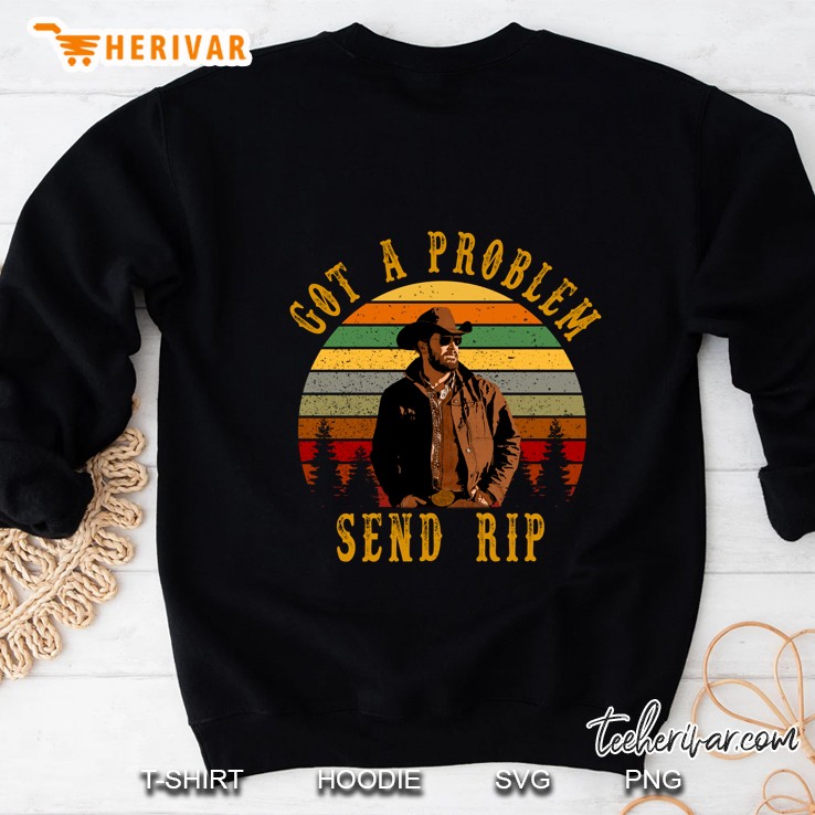 Got A Problem Send Rip Send Rip Cole Hauser Sweatshirt