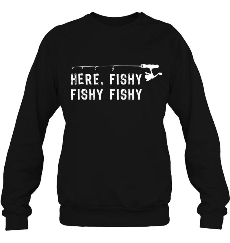 Here Fishy Fishy Funny Fishing Shirts Sweatshirt