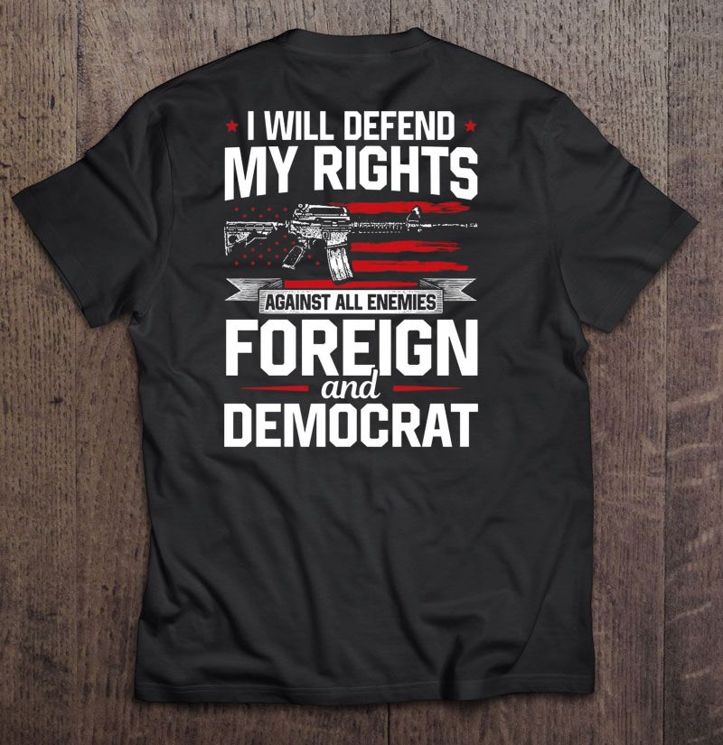I Will Defend My Rights Against All Enemies Foreign And Democrat T ...