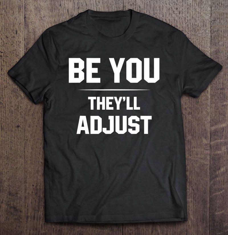 Be You They'll Adjust Shirt | TeeHerivar