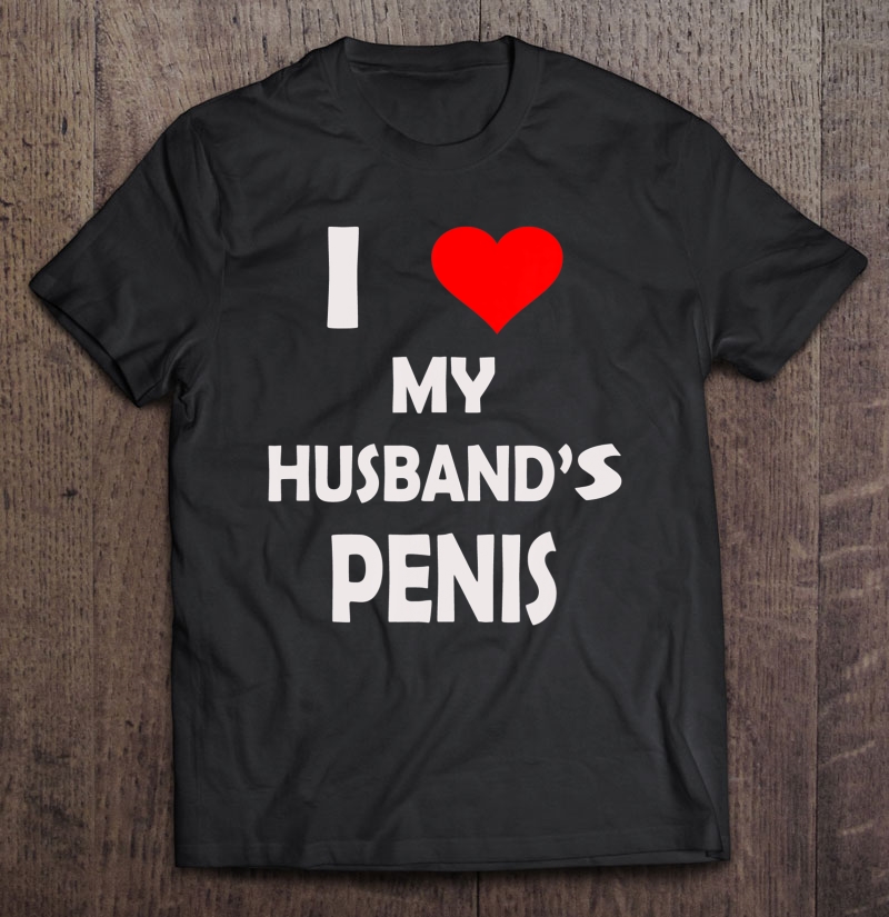 I Love My Husband's Penis & Funny Sex Adult Humor Shirt | TeeHerivar