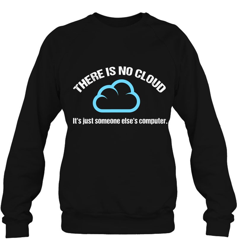 There Is No Cloud, Just Someone Else's Computer Sweatshirt