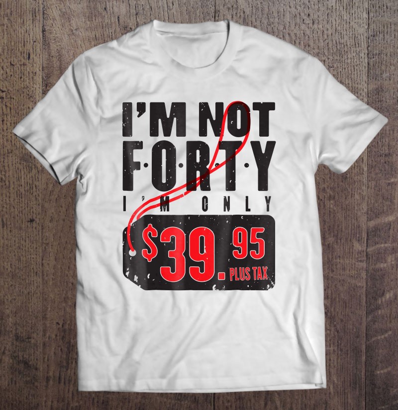 I'm Not Forty I'm  - Funny 40Th Birthday Shirt For Men